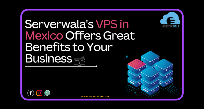 Serverwala's VPS in Mexico Offers Great Benefits to Your Business